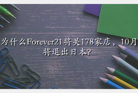 为什么Forever21将关178家店，10月将退出日本？