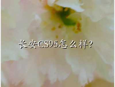 长安CS95怎么样？